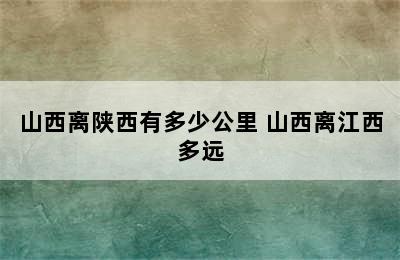 山西离陕西有多少公里 山西离江西多远